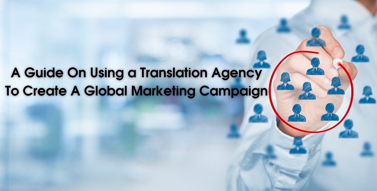 A Guide On Using a Translation Agency To Create A Global Marketing Campaign