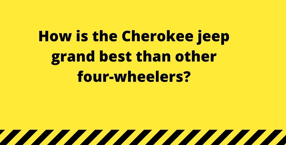 How is the Cherokee jeep grand best than other four-wheelers?