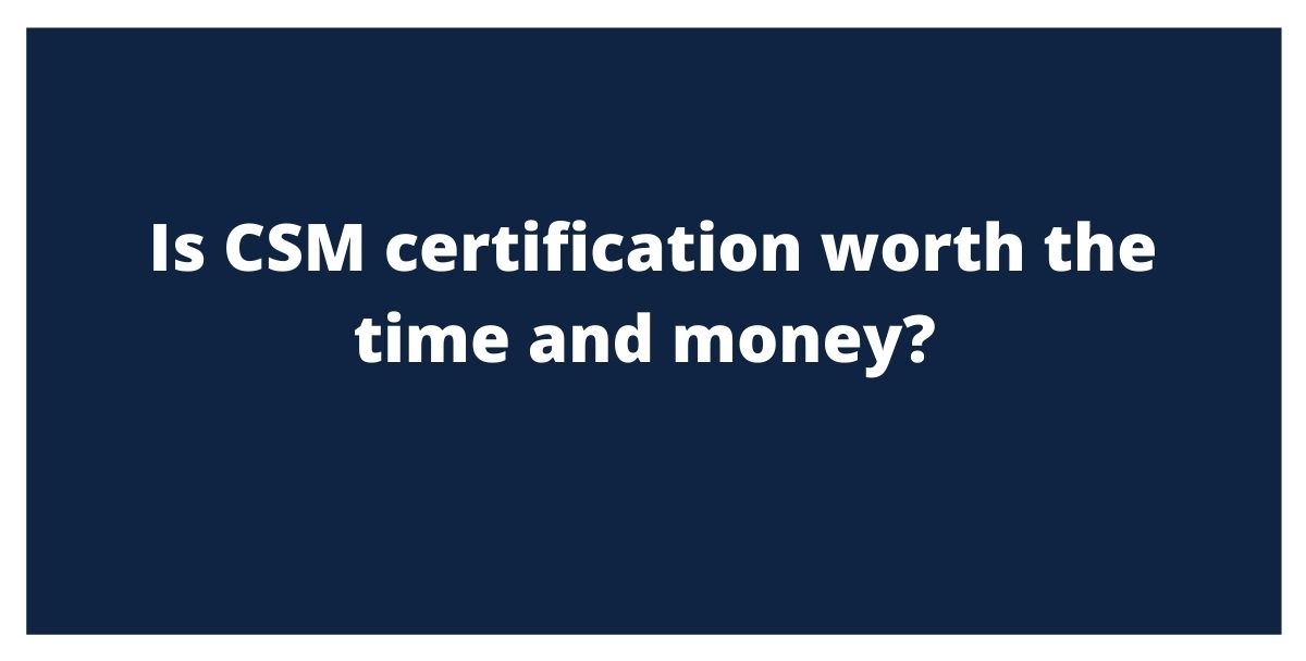 Is CSM certification worth the time and money?