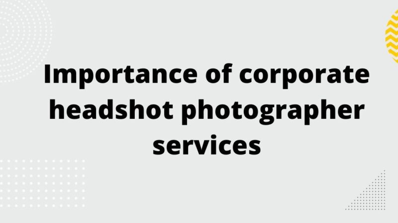 Importance of corporate headshot photographer services