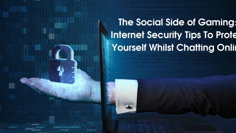 The Social Side of Gaming: Internet Security Tips To Protect Yourself Whilst Chatting Online