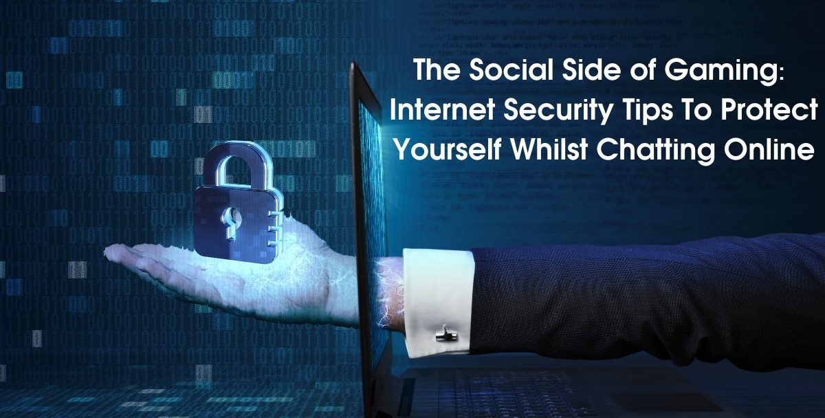 The Social Side of Gaming: Internet Security Tips To Protect Yourself Whilst Chatting Online