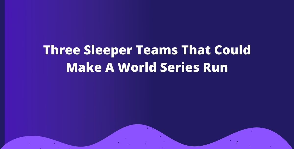 Three Sleeper Teams That Could Make A World Series Run