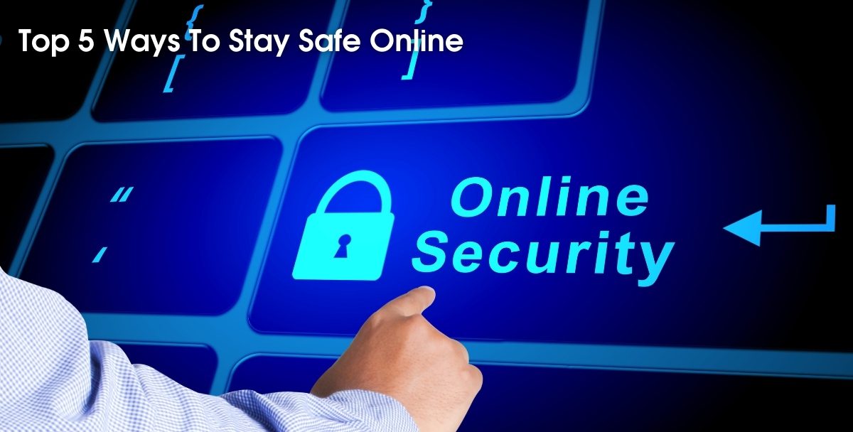 Top 5 Ways To Stay Safe Online