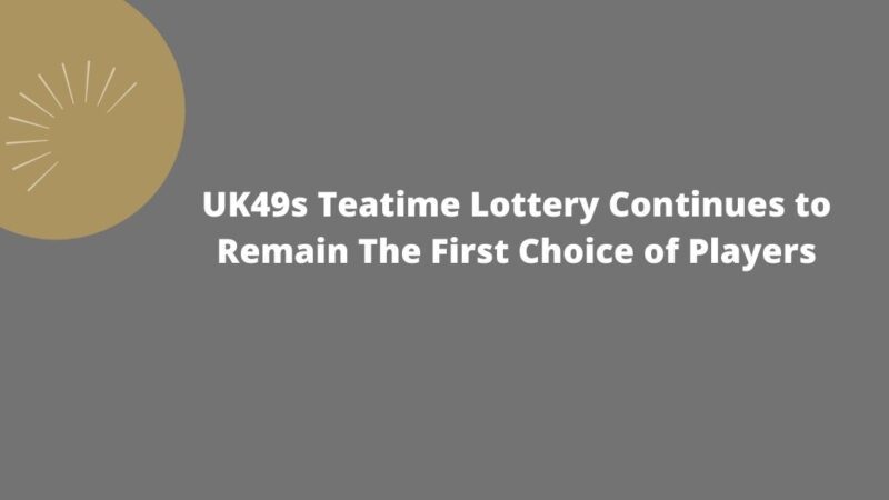 UK49s Teatime Lottery Continues to Remain The First Choice of Players