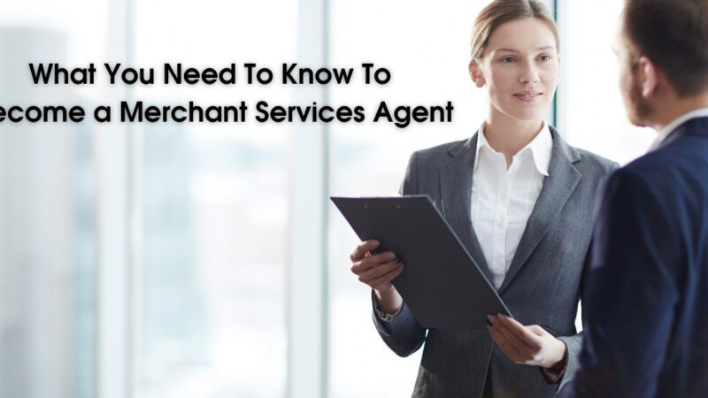 What You Need To Know To Become a Merchant Services Agent